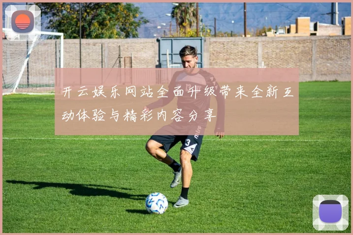 开云娱乐网站全面升级带来全新互动体验与精彩内容分享