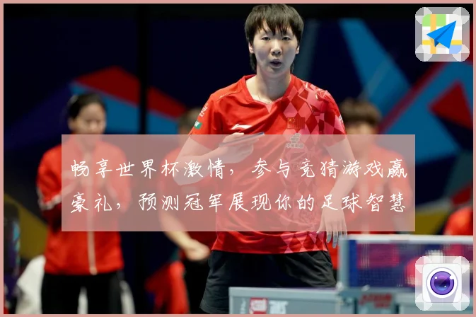 畅享世界杯激情，参与竞猜游戏赢豪礼，预测冠军展现你的足球智慧
