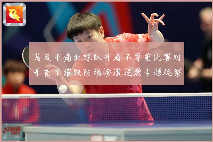 乌度卡痛批球队开局不尊重比赛对手首节摧毁防线惨遭逆袭专题观察