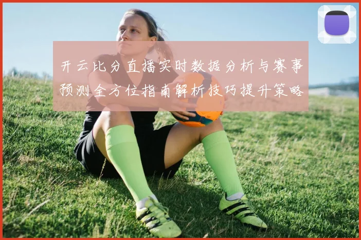 开云比分直播实时数据分析与赛事预测全方位指南解析技巧提升策略分享