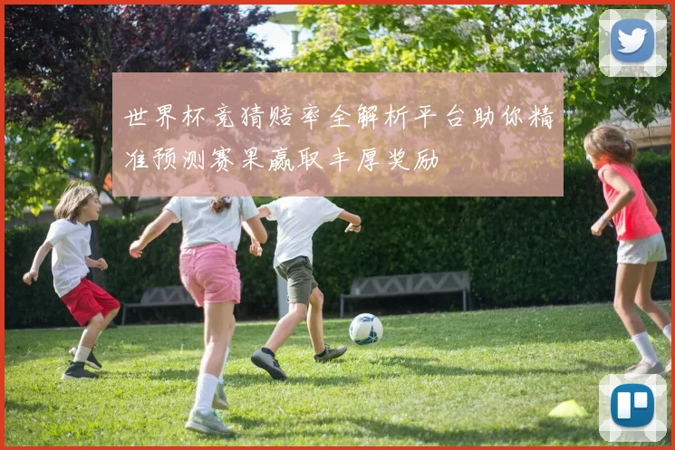 世界杯竞猜赔率全解析平台助你精准预测赛果赢取丰厚奖励