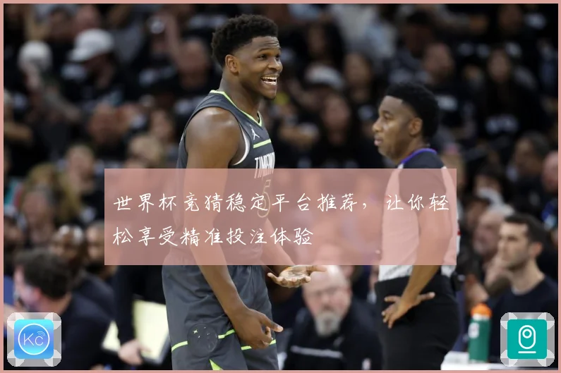 世界杯竞猜稳定平台推荐，让你轻松享受精准投注体验