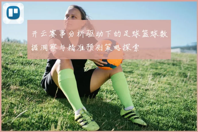 开云赛事分析驱动下的足球篮球数据洞察与精准预测策略探索