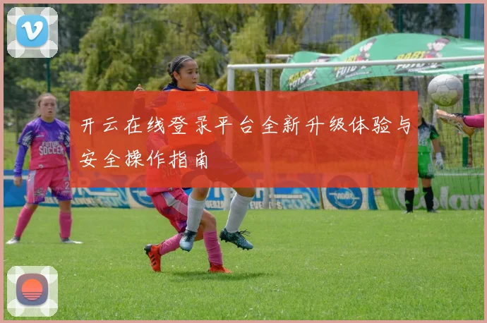 开云在线登录平台全新升级体验与安全操作指南