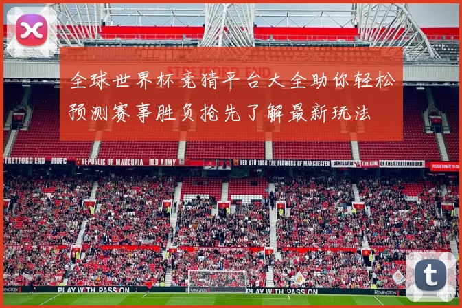 全球世界杯竞猜平台大全助你轻松预测赛事胜负抢先了解最新玩法