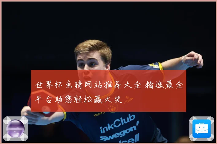 世界杯竞猜网站推荐大全 精选最全平台助您轻松赢大奖