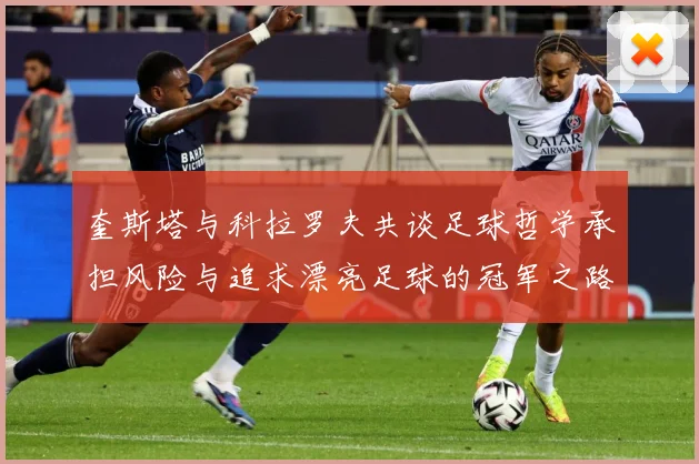 奎斯塔与科拉罗夫共谈足球哲学承担风险与追求漂亮足球的冠军之路数据研判