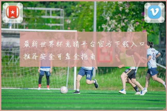 最新世界杯竞猜平台官方下载入口推荐安全可靠全指南