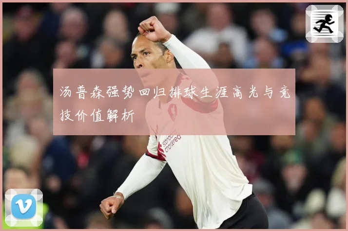 汤普森强势回归排球生涯高光与竞技价值解析