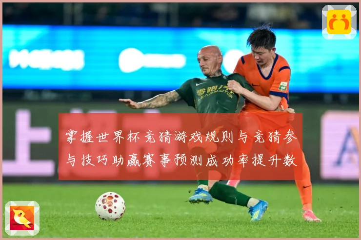 掌握世界杯竞猜游戏规则与竞猜参与技巧助赢赛事预测成功率提升数据研判