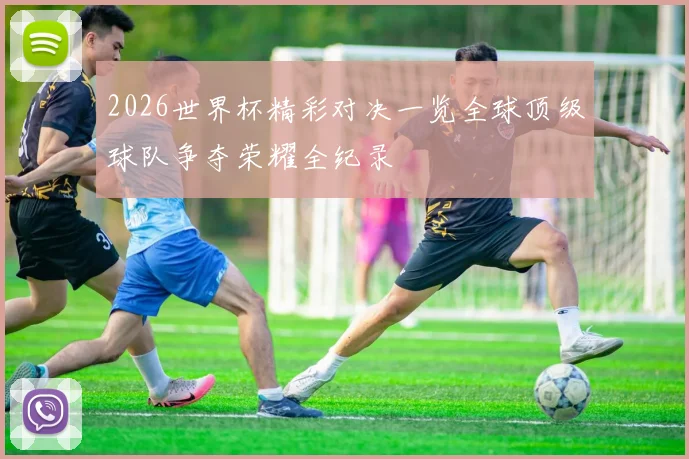 2026世界杯精彩对决一览全球顶级球队争夺荣耀全纪录