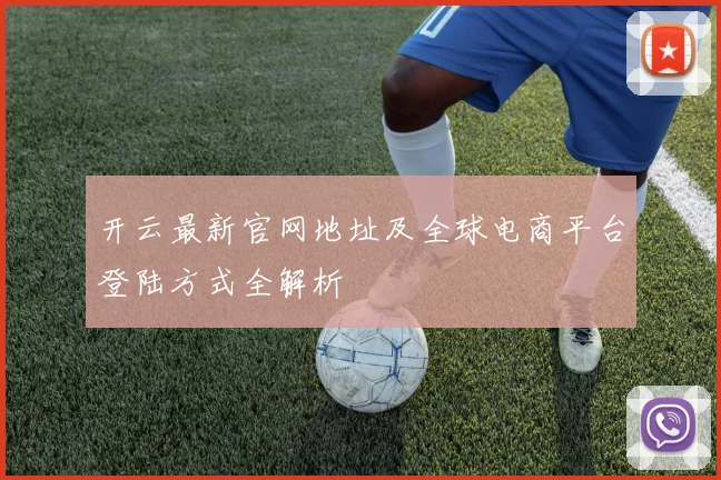 开云最新官网地址及全球电商平台登陆方式全解析