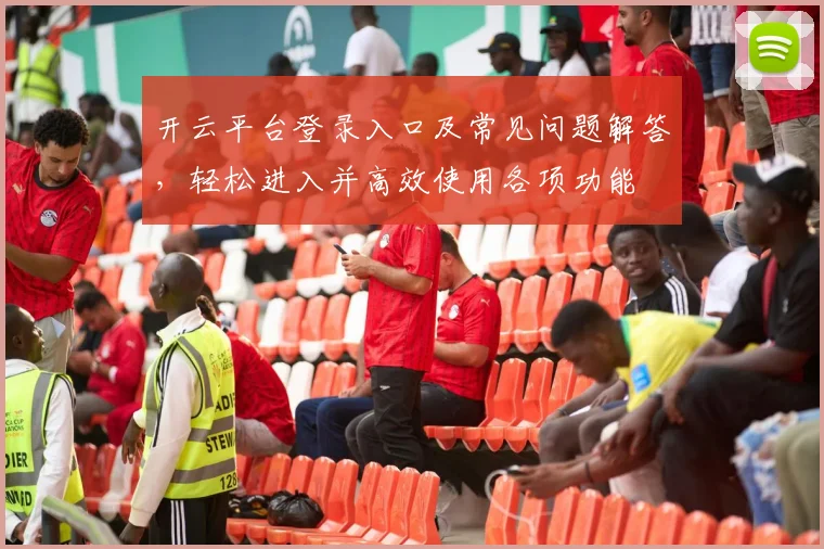 开云平台登录入口及常见问题解答，轻松进入并高效使用各项功能