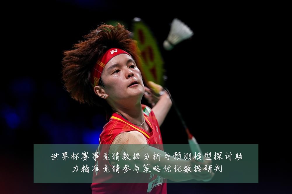世界杯赛事竞猜数据分析与预测模型探讨助力精准竞猜参与策略优化数据研判