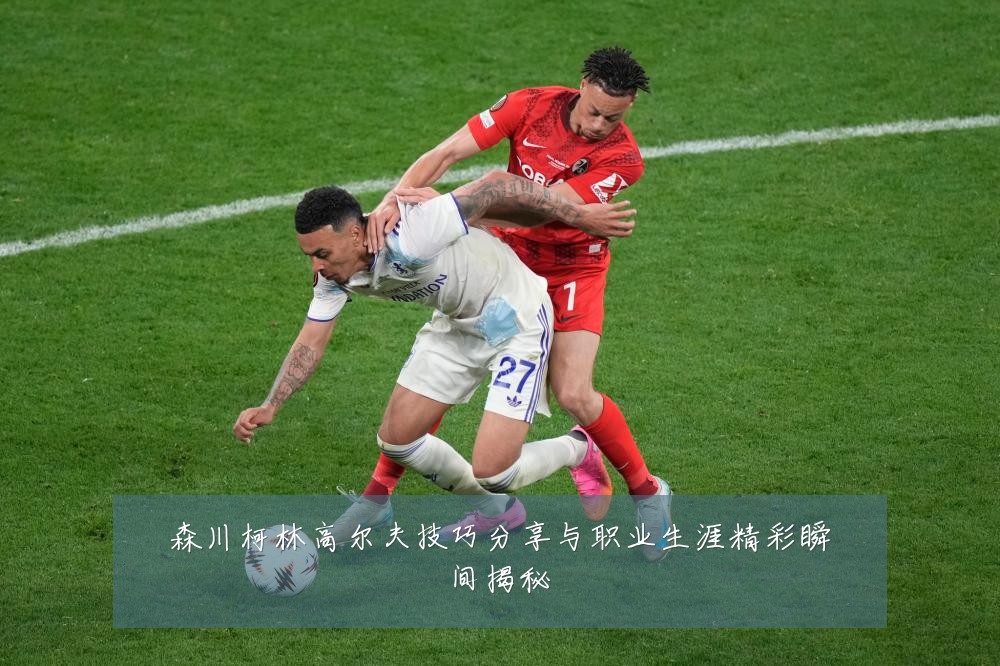 森川柯林高尔夫技巧分享与职业生涯精彩瞬间揭秘