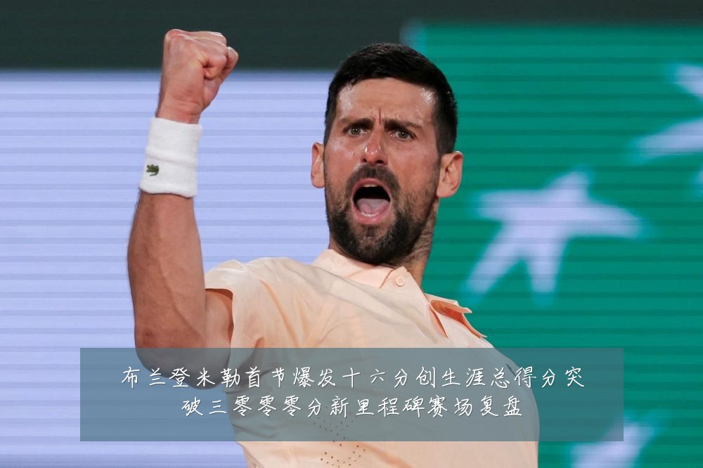布兰登米勒首节爆发十六分创生涯总得分突破三零零零分新里程碑赛场复盘