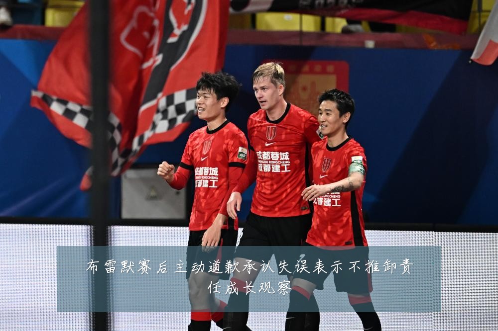 布雷默赛后主动道歉承认失误表示不推卸责任成长观察
