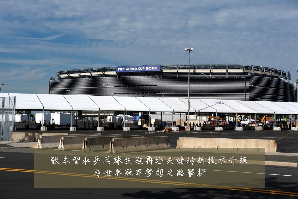张本智和乒乓球生涯再迎关键转折技术升级与世界冠军梦想之路解析